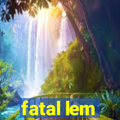 fatal lem